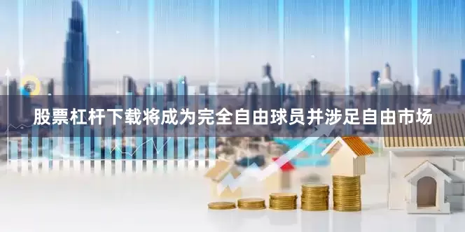 股票杠杆下载将成为完全自由球员并涉足自由市场