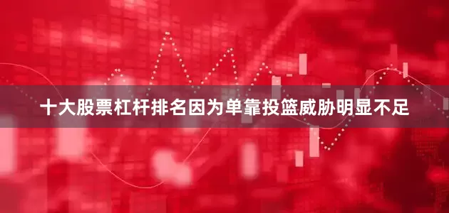 十大股票杠杆排名因为单靠投篮威胁明显不足
