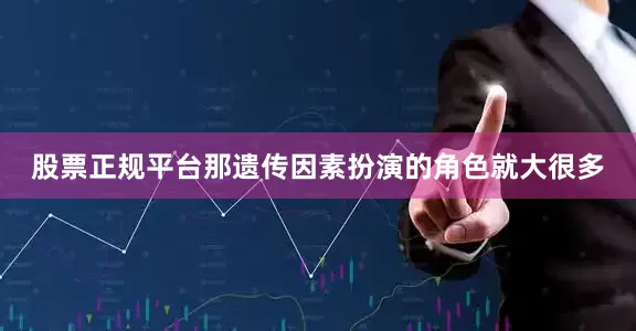 股票正规平台那遗传因素扮演的角色就大很多