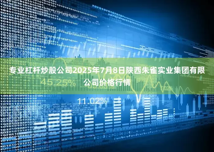 专业杠杆炒股公司2025年7月8日陕西朱雀实业集团有限公司价格行情