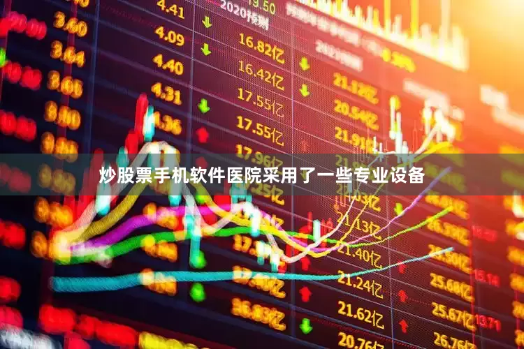 炒股票手机软件医院采用了一些专业设备