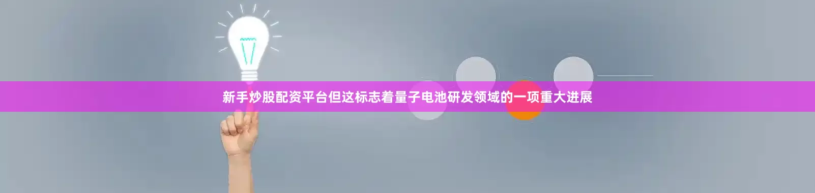 新手炒股配资平台但这标志着量子电池研发领域的一项重大进展
