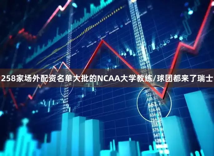 258家场外配资名单大批的NCAA大学教练/球团都来了瑞士