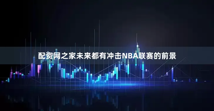 配资网之家未来都有冲击NBA联赛的前景