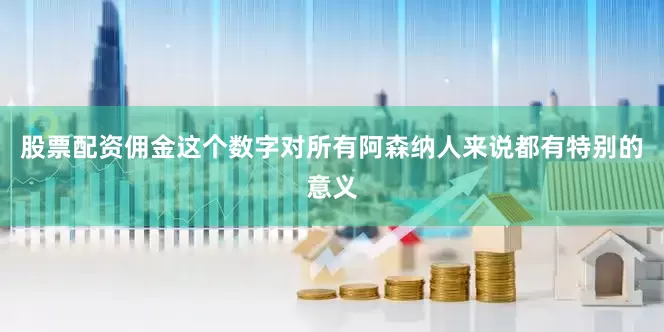 股票配资佣金这个数字对所有阿森纳人来说都有特别的意义