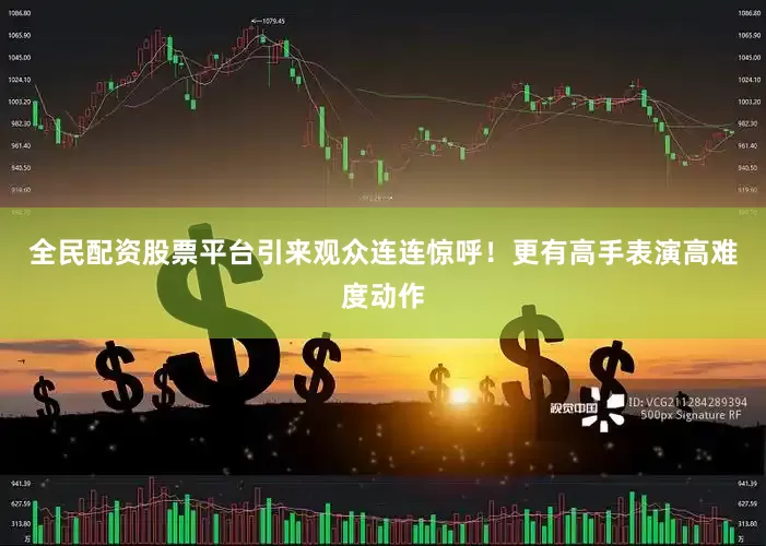 全民配资股票平台引来观众连连惊呼！更有高手表演高难度动作