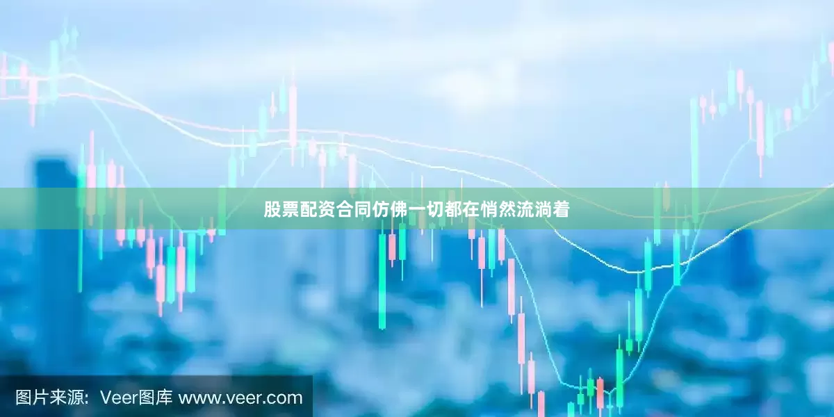 股票配资合同仿佛一切都在悄然流淌着