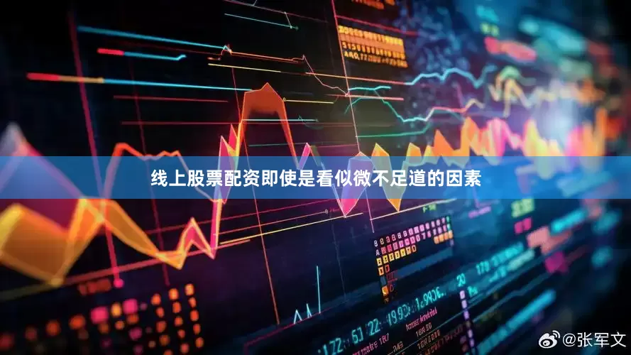 线上股票配资即使是看似微不足道的因素