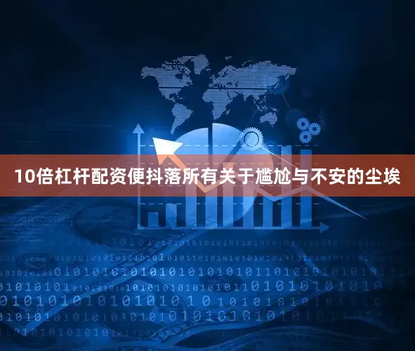 10倍杠杆配资便抖落所有关于尴尬与不安的尘埃