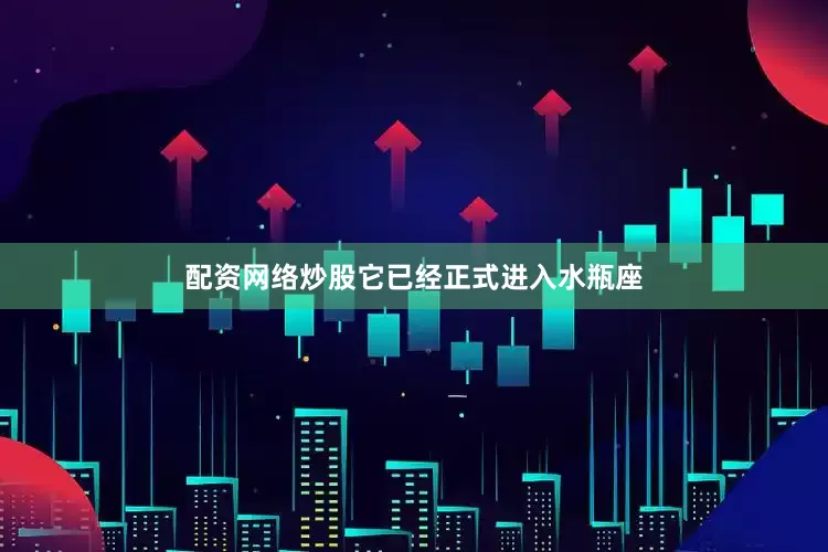 配资网络炒股它已经正式进入水瓶座