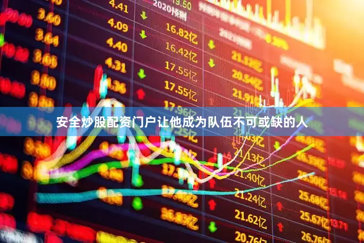 安全炒股配资门户让他成为队伍不可或缺的人