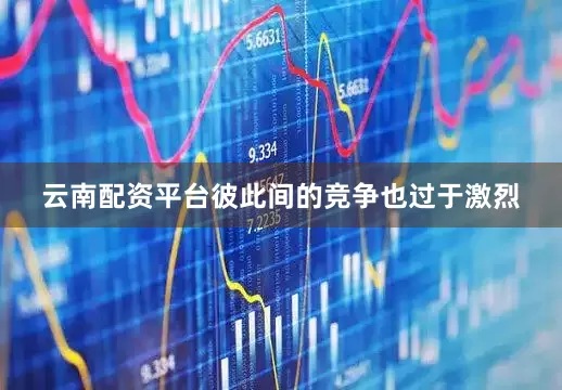 云南配资平台彼此间的竞争也过于激烈