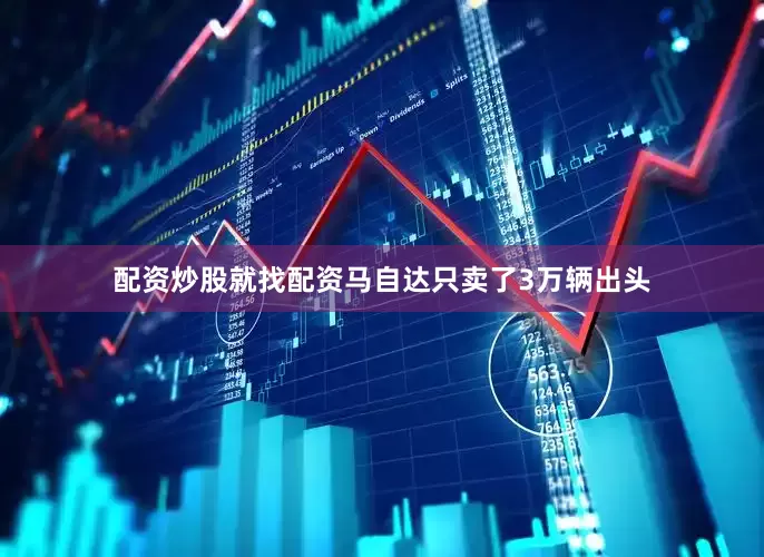 配资炒股就找配资马自达只卖了3万辆出头
