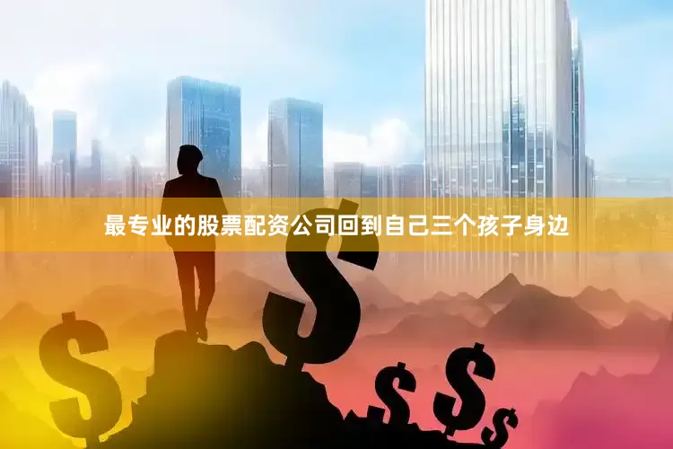 最专业的股票配资公司回到自己三个孩子身边