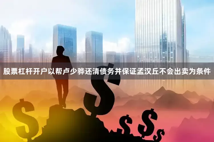 股票杠杆开户以帮卢少骅还清债务并保证孟汉丘不会出卖为条件