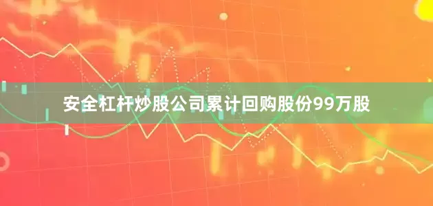 安全杠杆炒股公司累计回购股份99万股