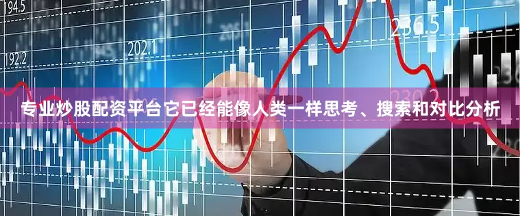 专业炒股配资平台它已经能像人类一样思考、搜索和对比分析