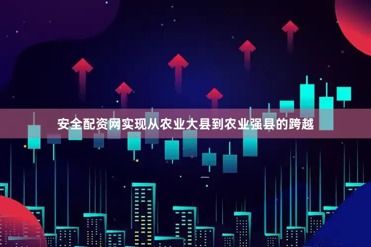 安全配资网实现从农业大县到农业强县的跨越