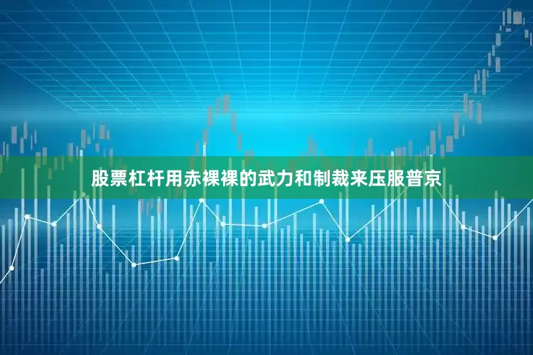 股票杠杆用赤裸裸的武力和制裁来压服普京