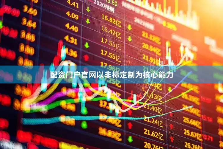 配资门户官网以非标定制为核心能力