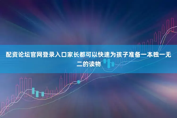 配资论坛官网登录入口家长都可以快速为孩子准备一本独一无二的读物