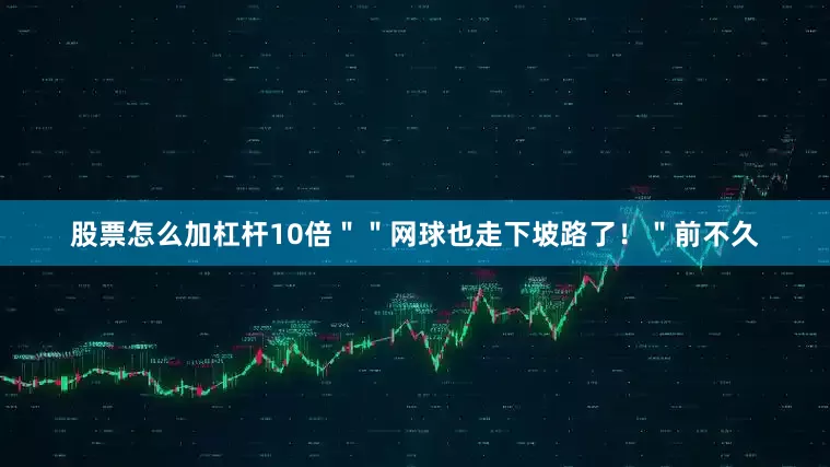 股票怎么加杠杆10倍＂＂网球也走下坡路了！＂前不久