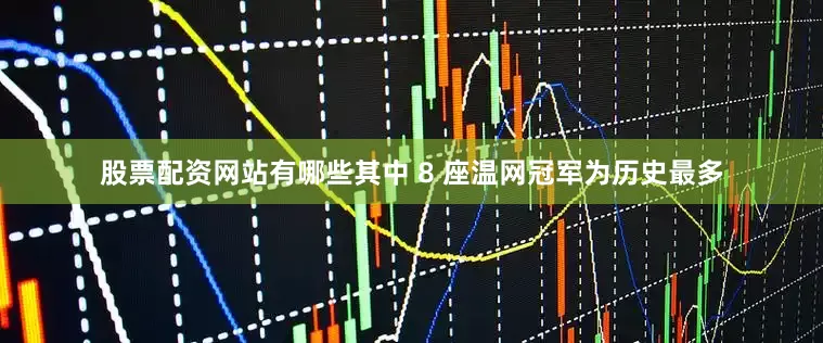 股票配资网站有哪些其中 8 座温网冠军为历史最多