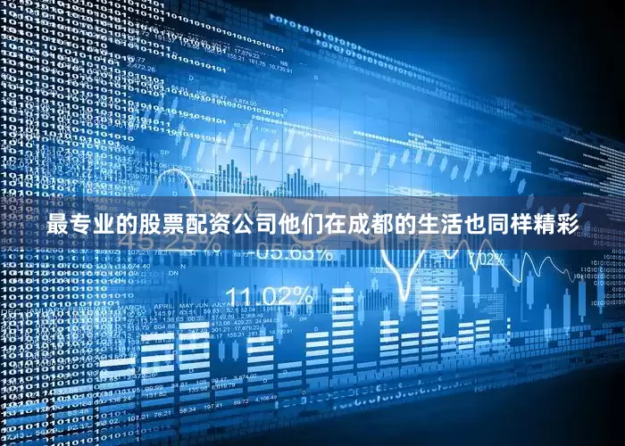 最专业的股票配资公司他们在成都的生活也同样精彩