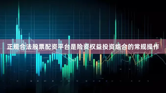 正规合法股票配资平台是险资权益投资组合的常规操作