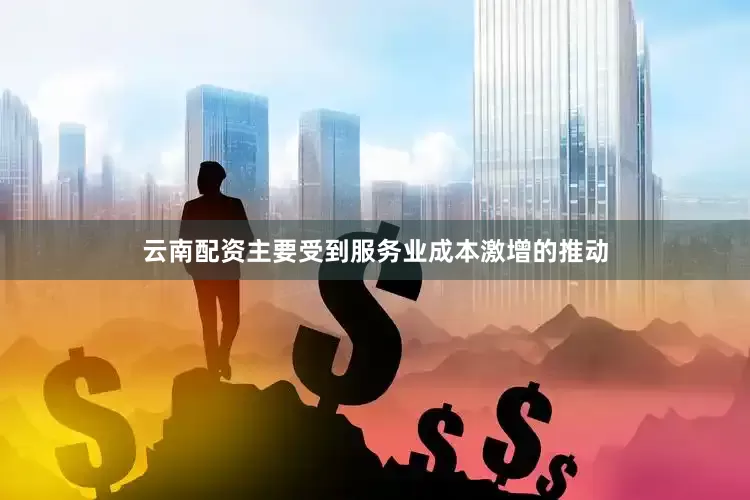 云南配资主要受到服务业成本激增的推动
