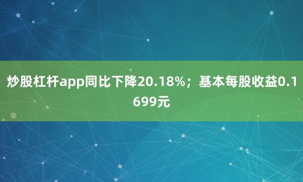 炒股杠杆app同比下降20.18%；基本每股收益0.1699元