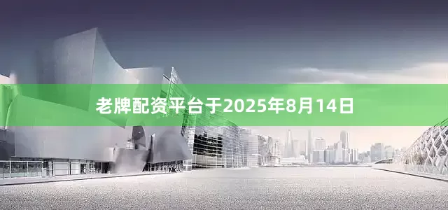 老牌配资平台于2025年8月14日