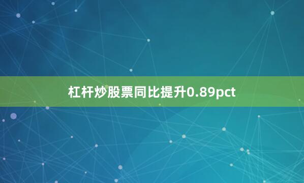 杠杆炒股票同比提升0.89pct