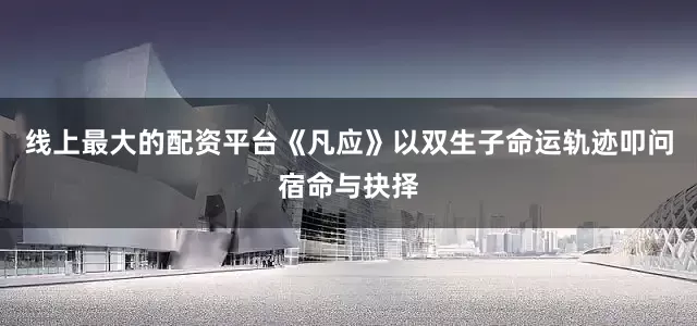 线上最大的配资平台《凡应》以双生子命运轨迹叩问宿命与抉择