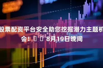 股票配资平台安全助您挖掘潜力主题机会！		　　8月19日晚间