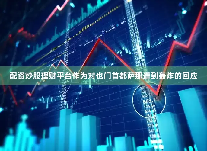 配资炒股理财平台作为对也门首都萨那遭到轰炸的回应