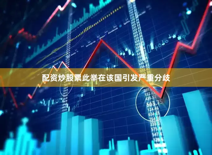 配资炒股票此举在该国引发严重分歧