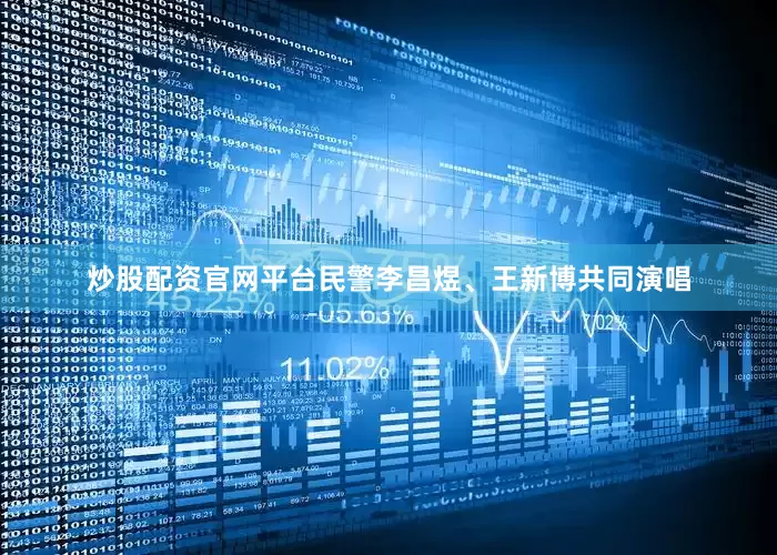 炒股配资官网平台民警李昌煜、王新博共同演唱