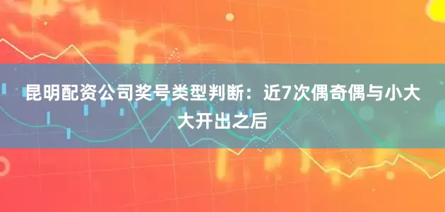 昆明配资公司　　　　奖号类型判断：近7次偶奇偶与小大大开出之后