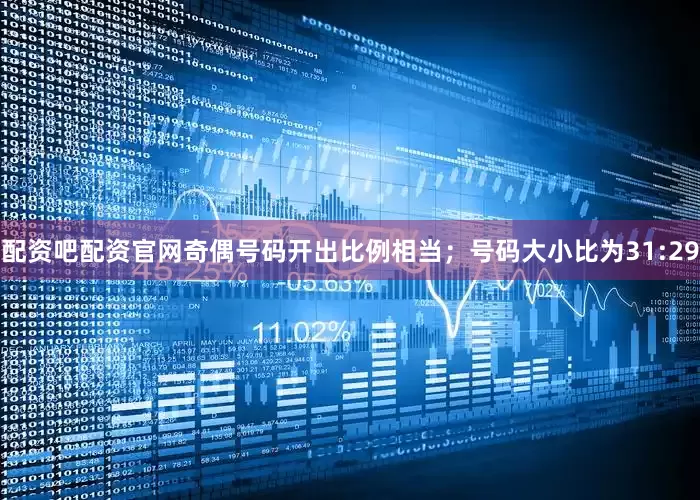 配资吧配资官网奇偶号码开出比例相当；号码大小比为31:29