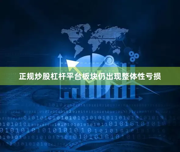 正规炒股杠杆平台板块仍出现整体性亏损
