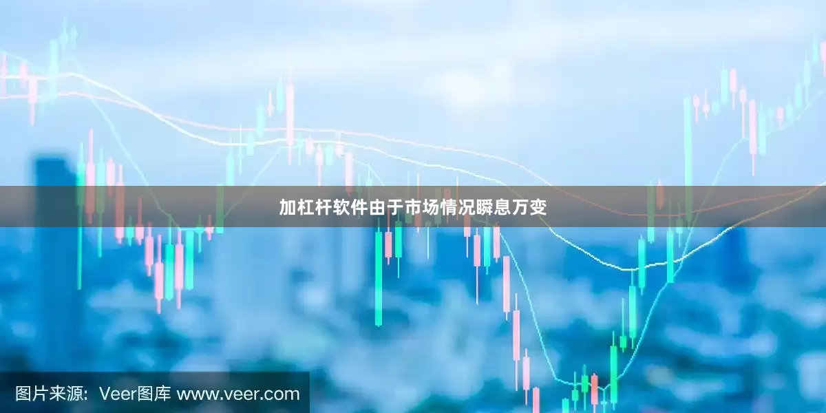 加杠杆软件由于市场情况瞬息万变