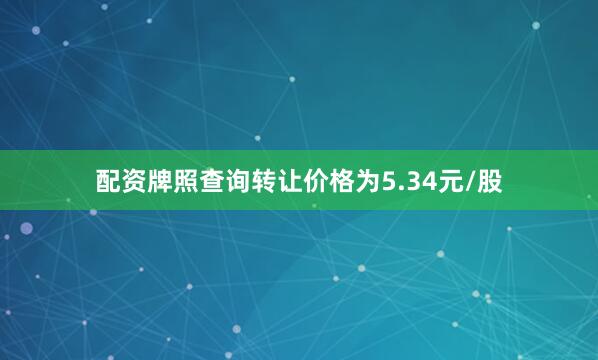 配资牌照查询转让价格为5.34元/股