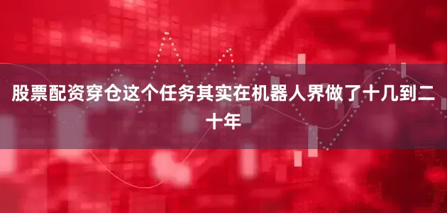 股票配资穿仓这个任务其实在机器人界做了十几到二十年