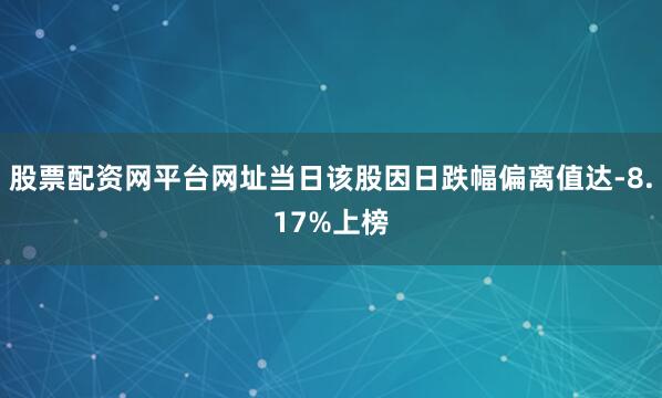 股票配资网平台网址当日该股因日跌幅偏离值达-8.17%上榜