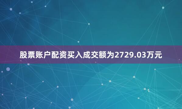 股票账户配资买入成交额为2729.03万元