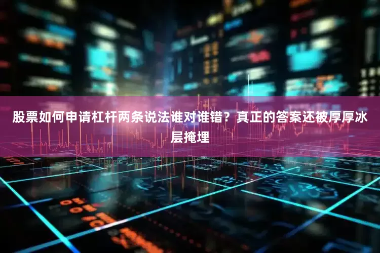 股票如何申请杠杆两条说法谁对谁错？真正的答案还被厚厚冰层掩埋