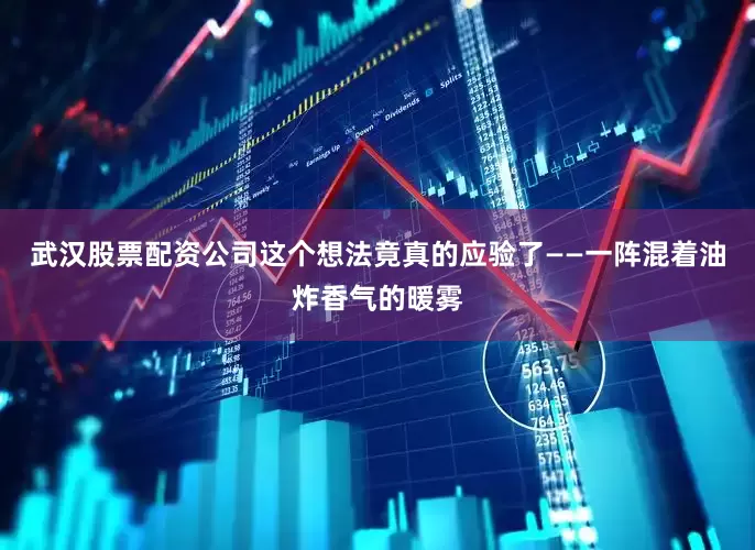 武汉股票配资公司这个想法竟真的应验了——一阵混着油炸香气的暖雾