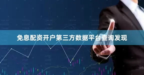 免息配资开户第三方数据平台查询发现