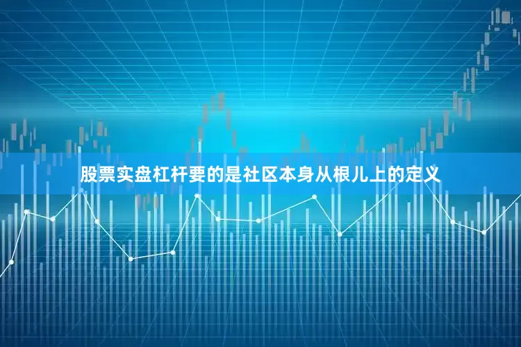 股票实盘杠杆要的是社区本身从根儿上的定义